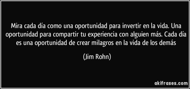 frase-mira-cada-dia-como-una-oportunidad-para-invertir-en-la-vida-una-oportunidad-para-compartir-tu-jim-rohn-